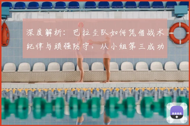 深度解析：巴拉圭队如何凭借战术纪律与顽强防守，从小组第三成功逆袭晋级