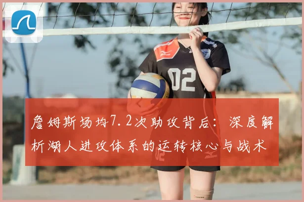 詹姆斯场均7.2次助攻背后:深度解析湖人进攻体系的运转核心与战术价值