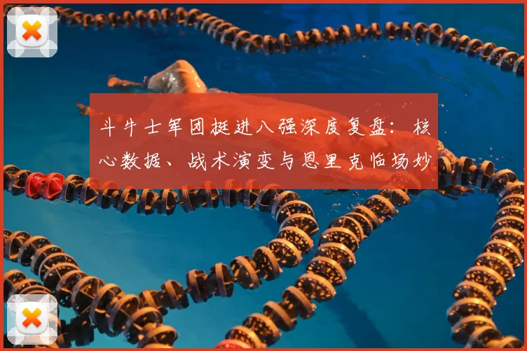斗牛士军团挺进八强深度复盘：核心数据、战术演变与恩里克临场妙笔